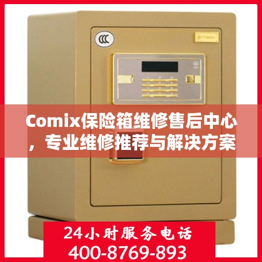 Comix保险箱维修售后中心，专业维修推荐与解决方案