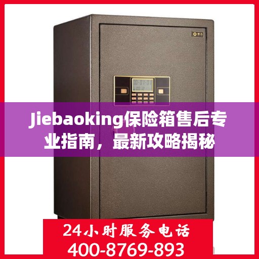 Jiebaoking保险箱售后专业指南，最新攻略揭秘
