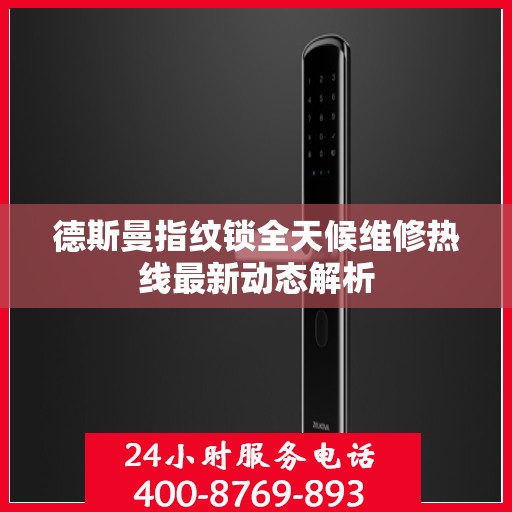 德斯曼指纹锁全天候维修热线最新动态解析