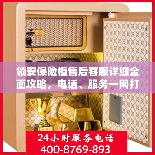 领安保险柜售后客服详细全面攻略，电话、服务一网打尽！