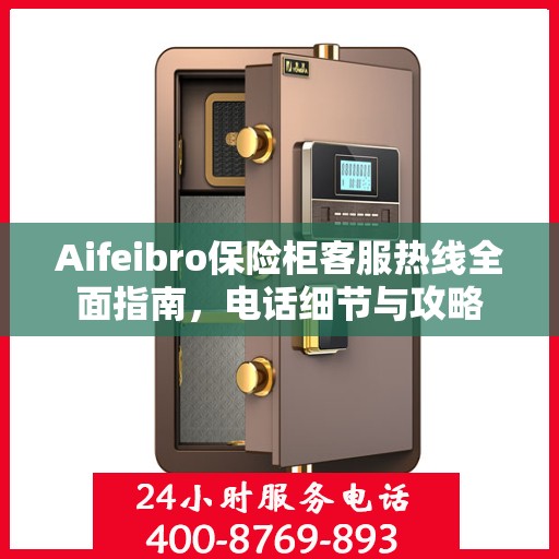 Aifeibro保险柜客服热线全面指南，电话细节与攻略