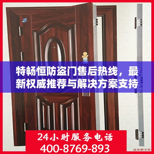 特畅恒防盗门售后热线，最新权威推荐与解决方案支持