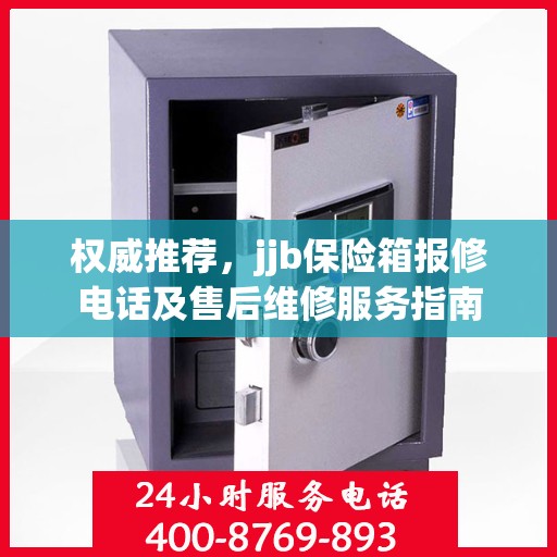 权威推荐，jjb保险箱报修电话及售后维修服务指南