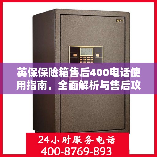 英保保险箱售后400电话使用指南，全面解析与售后攻略