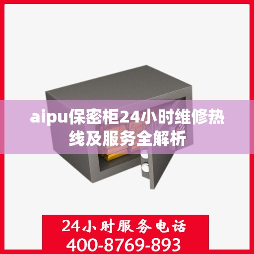 aipu保密柜24小时维修热线及服务全解析