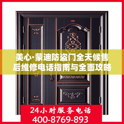 美心·蒙迪防盗门全天候售后维修电话指南与全面攻略