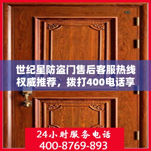 世纪星防盗门售后客服热线权威推荐，拨打400电话享受无忧服务体验！