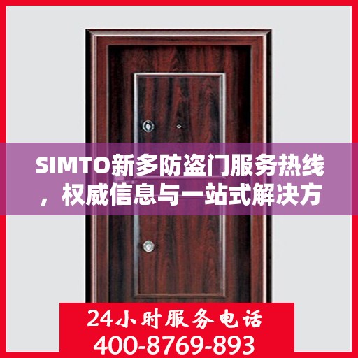SIMTO新多防盗门服务热线，权威信息与一站式解决方案