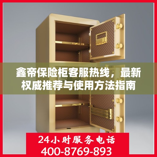 鑫帝保险柜客服热线，最新权威推荐与使用方法指南