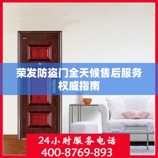 荣发防盗门全天候售后服务权威指南