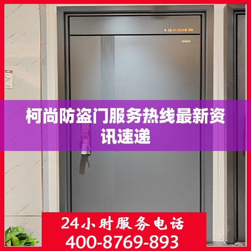 柯尚防盗门服务热线最新资讯速递