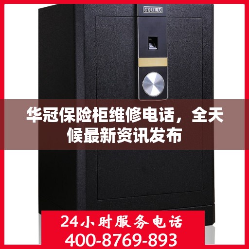 华冠保险柜维修电话，全天候最新资讯发布