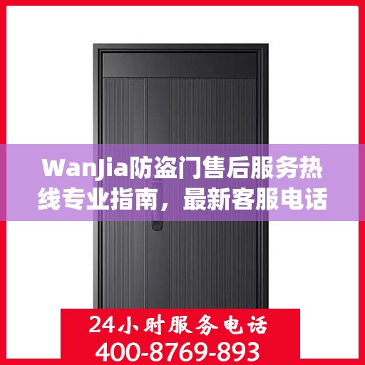 WanJia防盗门售后服务热线专业指南，最新客服电话攻略