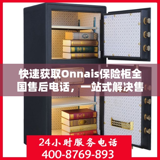 快速获取Onnais保险柜全国售后电话，一站式解决售后难题