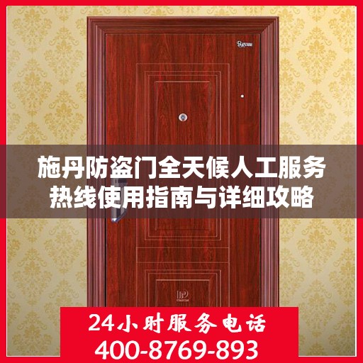 施丹防盗门全天候人工服务热线使用指南与详细攻略