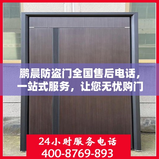 鹏晨防盗门全国售后电话，一站式服务，让您无忧购门！