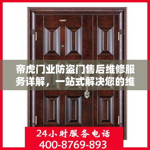 帝虎门业防盗门售后维修服务详解，一站式解决您的维修电话疑问