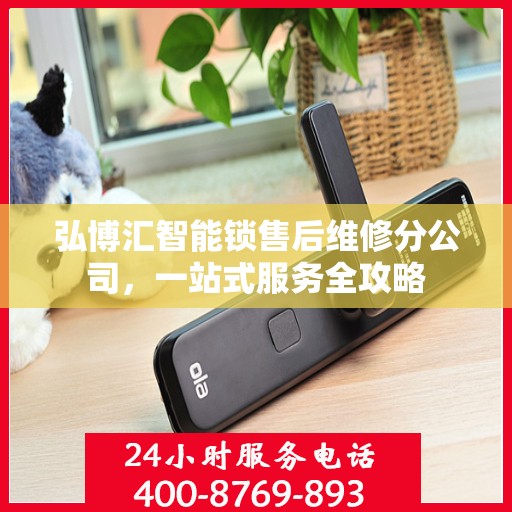 弘博汇智能锁售后维修分公司，一站式服务全攻略
