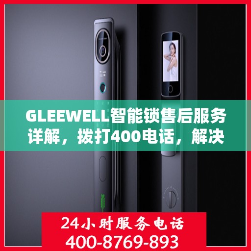 GLEEWELL智能锁售后服务详解，拨打400电话，解决您的一切疑问