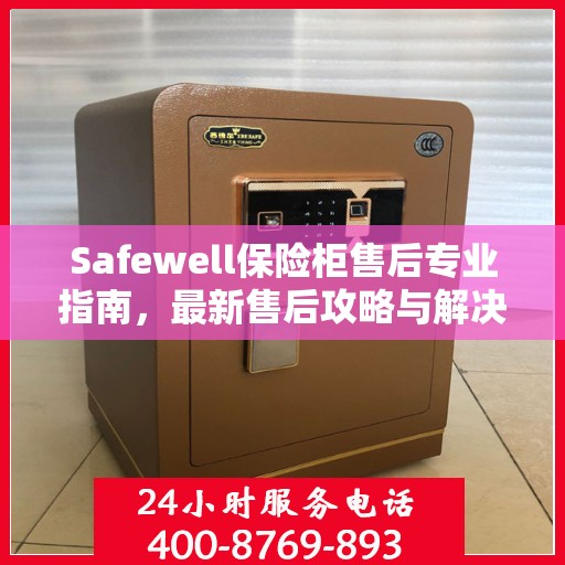 Safewell保险柜售后专业指南，最新售后攻略与解决方案