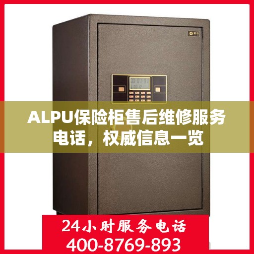 ALPU保险柜售后维修服务电话，权威信息一览