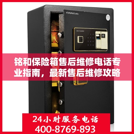 铭和保险箱售后维修电话专业指南，最新售后维修攻略速递