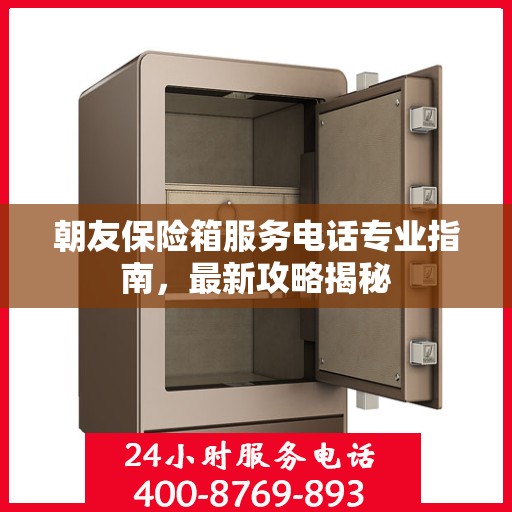 朝友保险箱服务电话专业指南，最新攻略揭秘