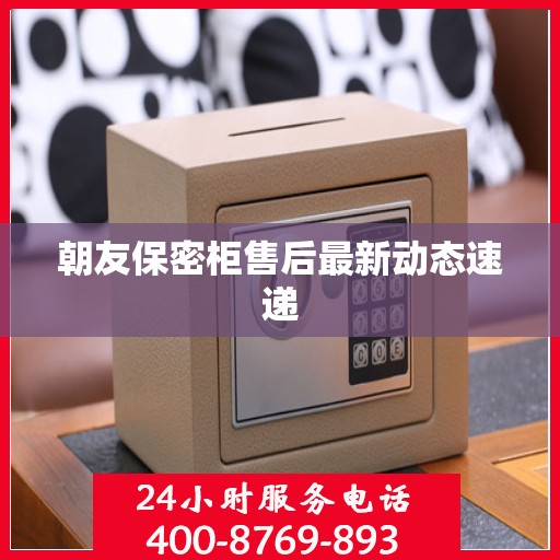 朝友保密柜售后最新动态速递