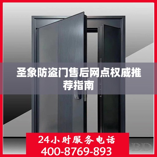 圣象防盗门售后网点权威推荐指南