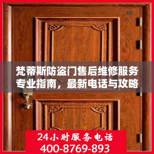 梵蒂斯防盗门售后维修服务专业指南，最新电话与攻略