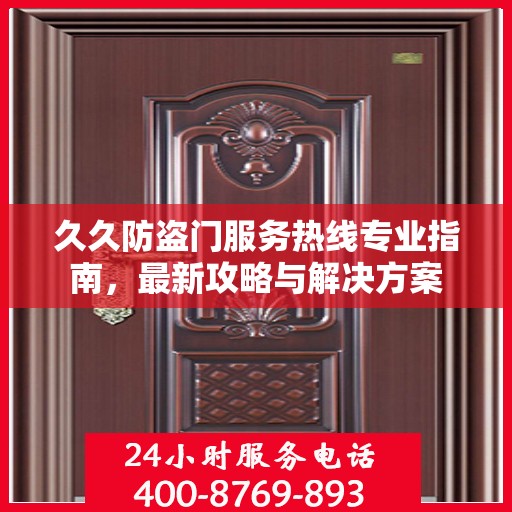 久久防盗门服务热线专业指南，最新攻略与解决方案