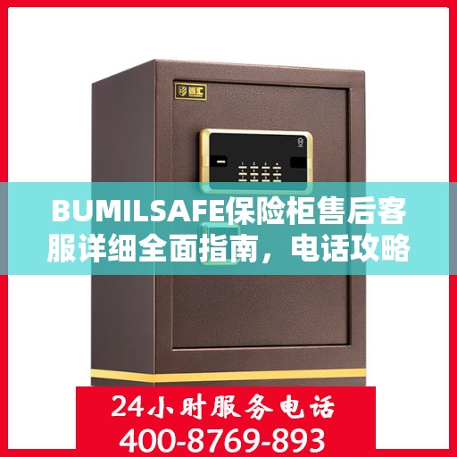BUMILSAFE保险柜售后客服详细全面指南，电话攻略与常见问题解答