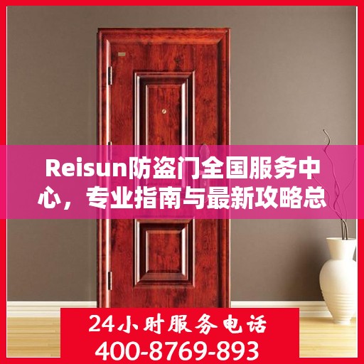 Reisun防盗门全国服务中心，专业指南与最新攻略总览