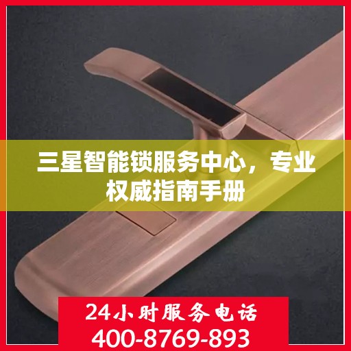 三星智能锁服务中心，专业权威指南手册