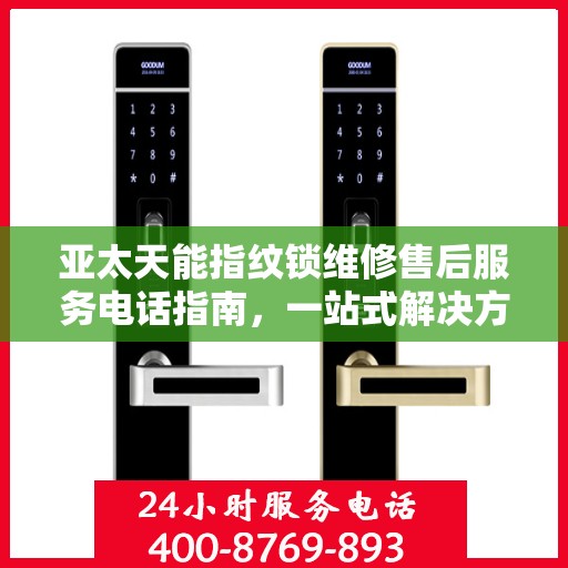 亚太天能指纹锁维修售后服务电话指南，一站式解决方案全攻略