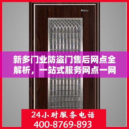 新多门业防盗门售后网点全解析，一站式服务网点一网打尽