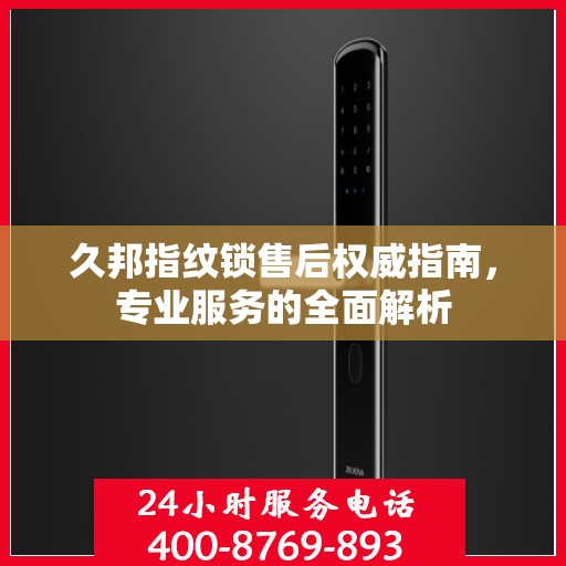 久邦指纹锁售后权威指南，专业服务的全面解析