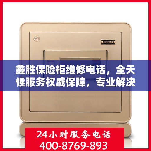 鑫胜保险柜维修电话，全天候服务权威保障，专业解决您的安全锁事问题
