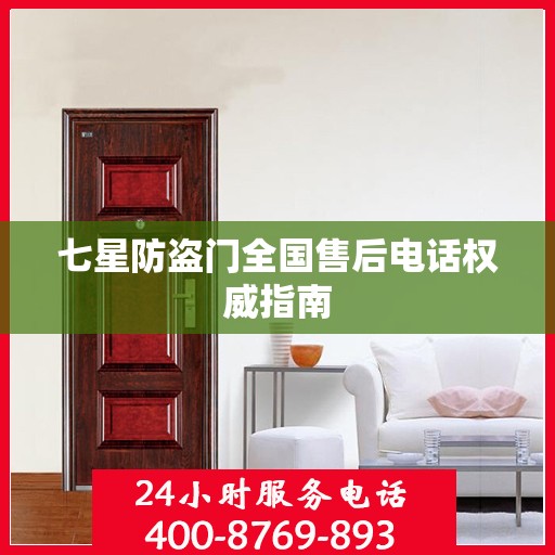 七星防盗门全国售后电话权威指南