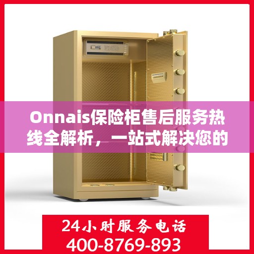 Onnais保险柜售后服务热线全解析，一站式解决您的疑问和需求