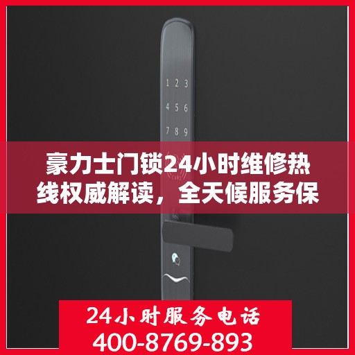 豪力士门锁24小时维修热线权威解读，全天候服务保障，专业解决门锁问题