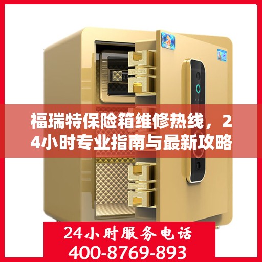 福瑞特保险箱维修热线，24小时专业指南与最新攻略