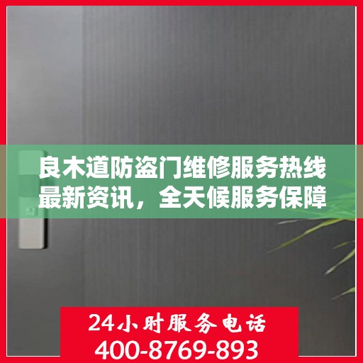 良木道防盗门维修服务热线最新资讯，全天候服务保障您的安全门户