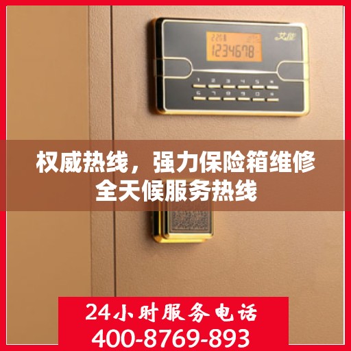 权威热线，强力保险箱维修全天候服务热线
