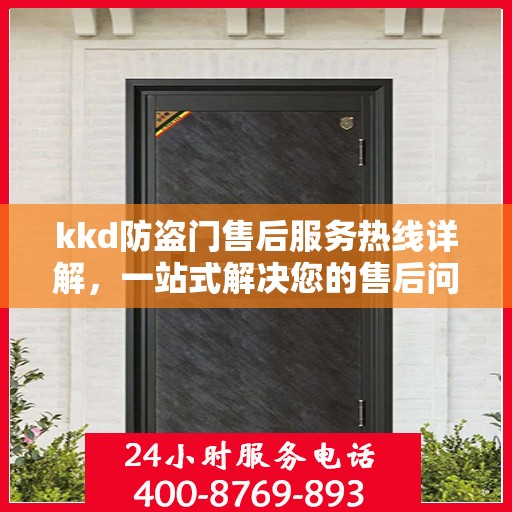 kkd防盗门售后服务热线详解，一站式解决您的售后问题