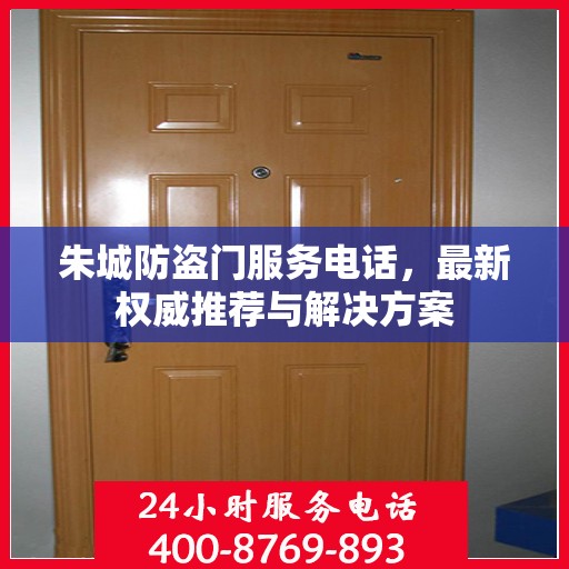 朱城防盗门服务电话，最新权威推荐与解决方案