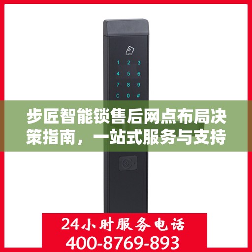 步匠智能锁售后网点布局决策指南，一站式服务与支持策略解析