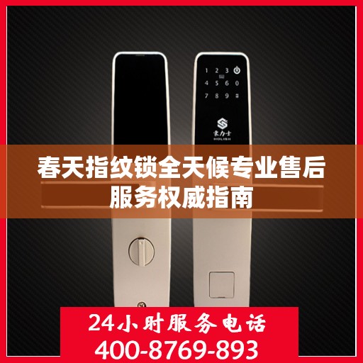 春天指纹锁全天候专业售后服务权威指南