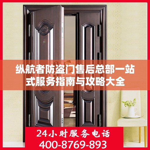 纵航者防盗门售后总部一站式服务指南与攻略大全