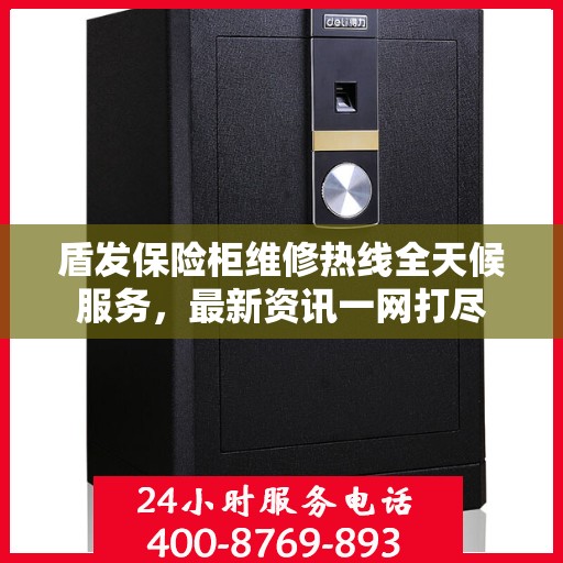 盾发保险柜维修热线全天候服务，最新资讯一网打尽